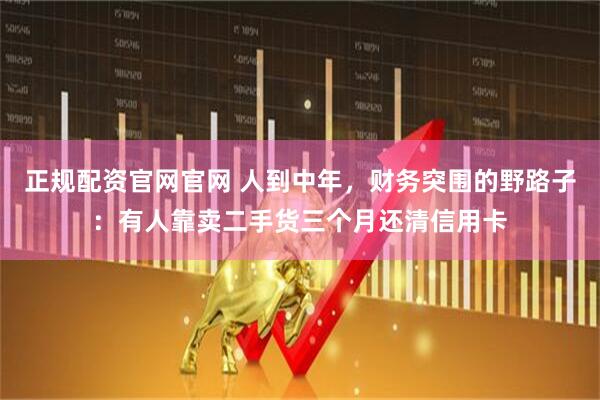 正规配资官网官网 人到中年，财务突围的野路子：有人靠卖二手货三个月还清信用卡