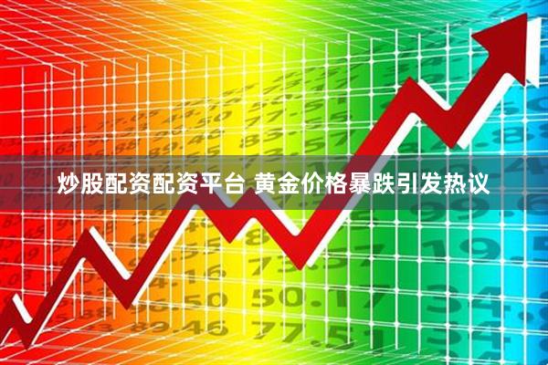 炒股配资配资平台 黄金价格暴跌引发热议