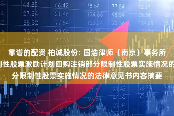 靠谱的配资 柏诚股份: 国浩律师（南京）事务所关于公司2024年限制性股票激励计划回购注销部分限制性股票实施情况的法律意见书内容摘要