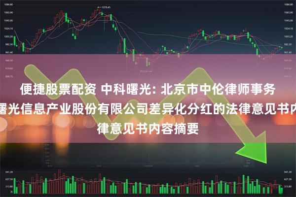 便捷股票配资 中科曙光: 北京市中伦律师事务所关于曙光信息产业股份有限公司差异化分红的法律意见书内容摘要