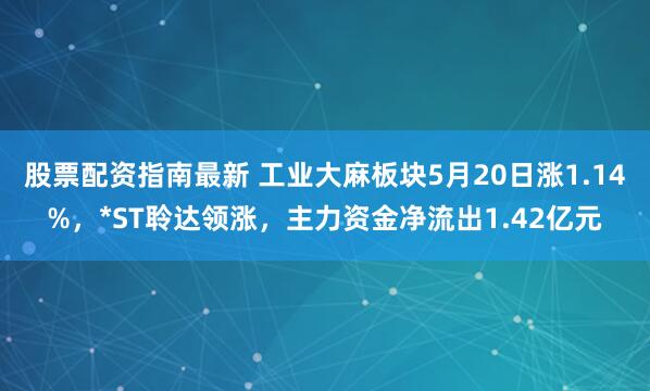 股票配资指南最新 工业大麻板块5月20日涨1.14%，*ST聆达领涨，主力资金净流出1.42亿元