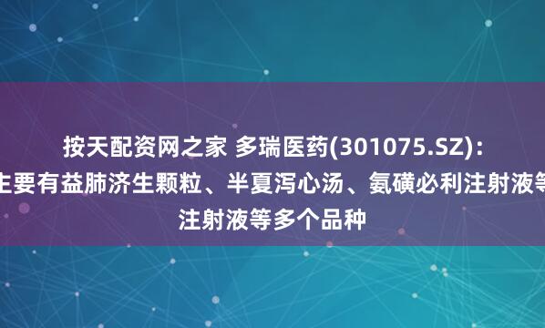 按天配资网之家 多瑞医药(301075.SZ)：研发产品主要有益肺济生颗粒、半夏泻心汤、氨磺必利注射液等多个品种