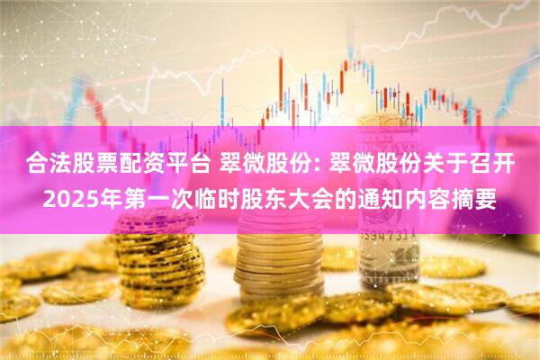 合法股票配资平台 翠微股份: 翠微股份关于召开2025年第一次临时股东大会的通知内容摘要