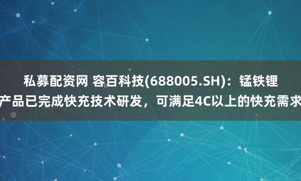 私募配资网 容百科技(688005.SH)：锰铁锂产品已完成快充技术研发，可满足4C以上的快充需求