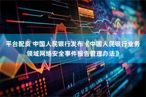 平台配资 中国人民银行发布《中国人民银行业务领域网络安全事件报告管理办法》