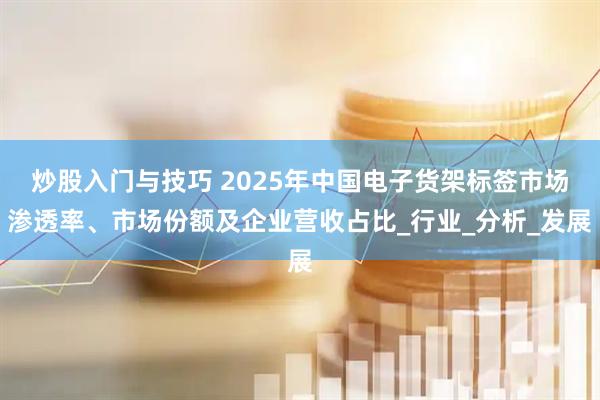 炒股入门与技巧 2025年中国电子货架标签市场渗透率、市场份额及企业营收占比_行业_分析_发展