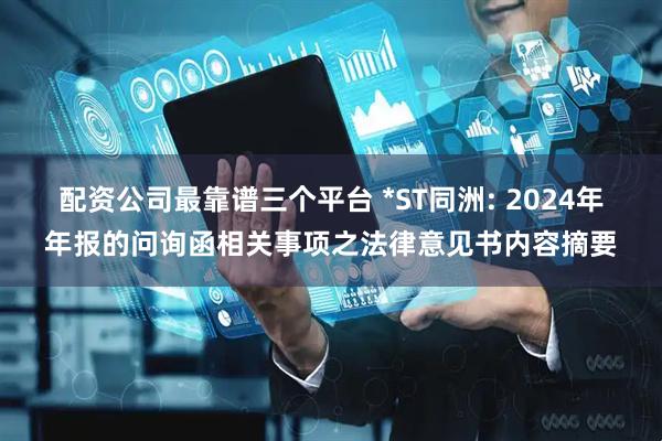 配资公司最靠谱三个平台 *ST同洲: 2024年年报的问询函相关事项之法律意见书内容摘要