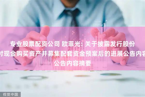 专业股票配资公司 欧菲光: 关于披露发行股份及支付现金购买资产并募集配套资金预案后的进展公告内容摘要