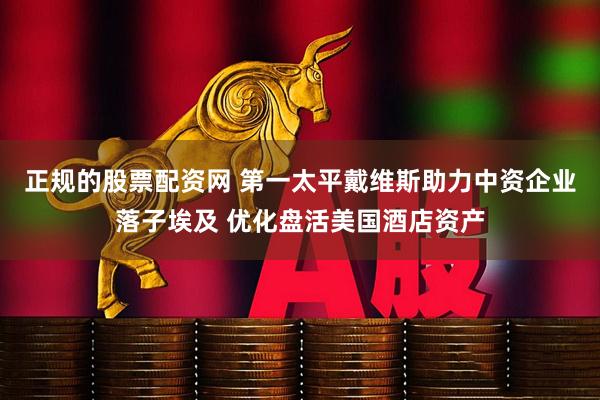 正规的股票配资网 第一太平戴维斯助力中资企业落子埃及 优化盘活美国酒店资产