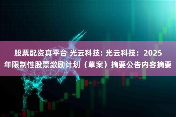 股票配资真平台 光云科技: 光云科技：2025年限制性股票激励计划（草案）摘要公告内容摘要