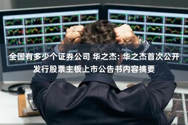 全国有多少个证券公司 华之杰: 华之杰首次公开发行股票主板上市公告书内容摘要