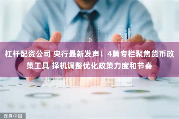杠杆配资公司 央行最新发声！4篇专栏聚焦货币政策工具 择机调整优化政策力度和节奏