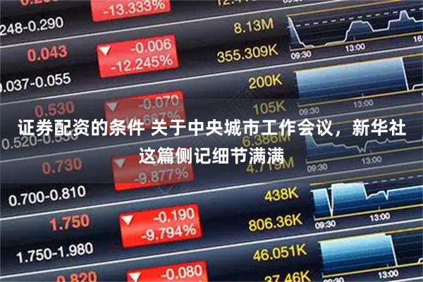 证券配资的条件 关于中央城市工作会议，新华社这篇侧记细节满满