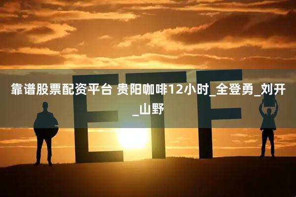 靠谱股票配资平台 贵阳咖啡12小时_全登勇_刘开_山野