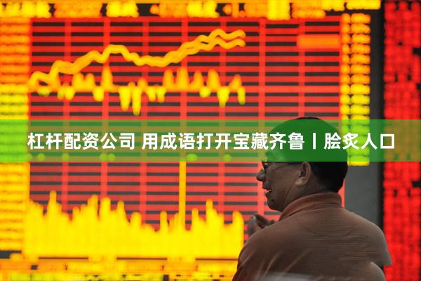杠杆配资公司 用成语打开宝藏齐鲁丨脍炙人口