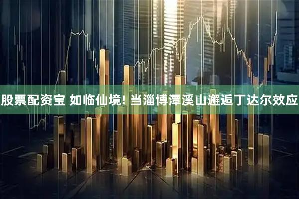 股票配资宝 如临仙境! 当淄博潭溪山邂逅丁达尔效应