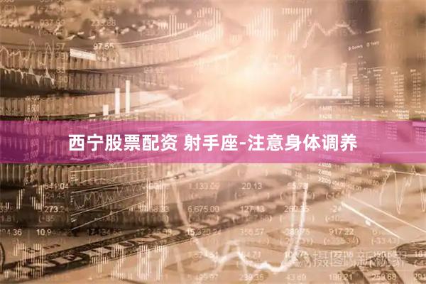 西宁股票配资 射手座-注意身体调养
